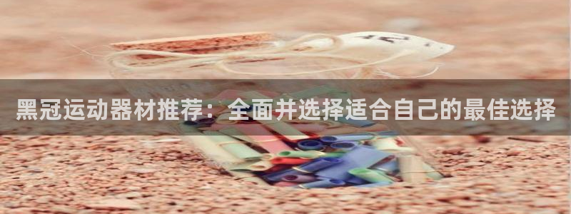 tp官方正版app集团简介：黑冠运动器材推荐：全面并