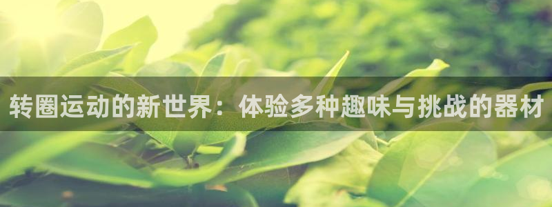 tp官方正版app娱乐是那个系列的台子：转圈运动的新