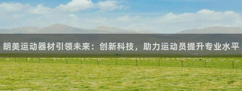 tp官方正版app科技：朗美运动器材引领未来：创新科