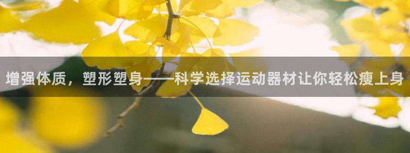 tpwallet官网下载是干嘛的公司：增强体质，塑形